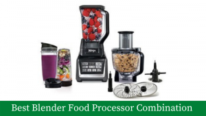 Best blender food processor combination